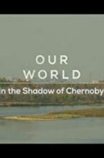 Watch Our World: In the Shadow of Chernobyl Moviesjoy