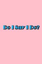 Watch Do I Say I Do Moviesjoy