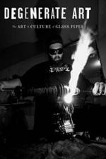 Watch Degenerate Art: The Art and Culture of Glass Pipes Moviesjoy